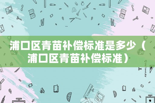 浦口區青苗補償標準是多少（浦口區青苗補償標準）