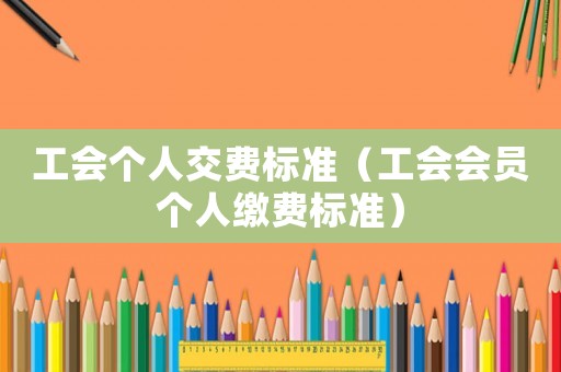 工會個人交費標準（工會會員個人繳費標準）