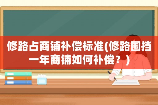 修路占商鋪補償標準(修路圍擋一年商鋪如何補償？)