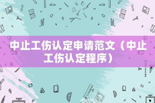 中止工傷認定申請范文（中止工傷認定程序）