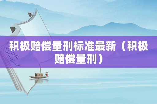 積極賠償量刑標準最新（積極賠償量刑）