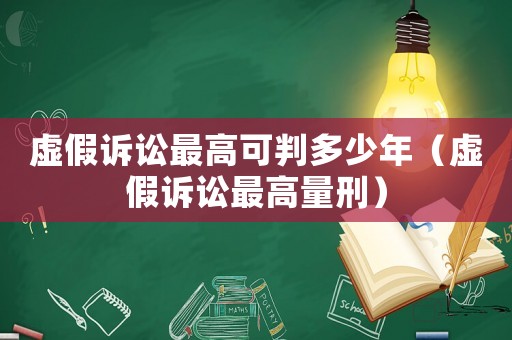 虛假訴訟最高可判多少年（虛假訴訟最高量刑）