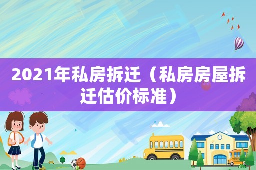 2021年私房拆遷（私房房屋拆遷估價(jià)標(biāo)準(zhǔn)）