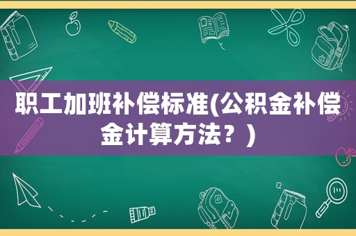 職工加班補償標準(公積金補償金計算方法？)