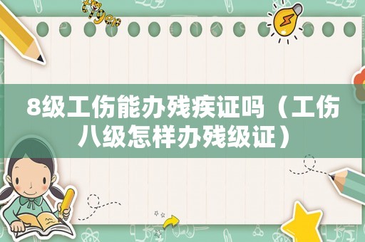 8級工傷能辦殘疾證嗎（工傷八級怎樣辦殘級證）