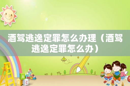 酒駕逃逸定罪怎么辦理（酒駕逃逸定罪怎么辦）