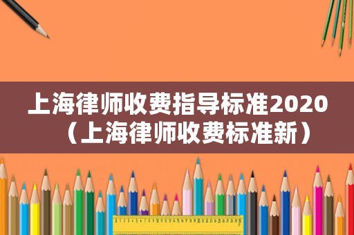 上海律師收費指導標準2020（上海律師收費標準新）