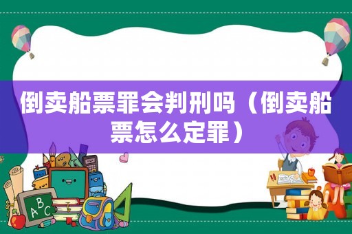 倒賣船票罪會判刑嗎（倒賣船票怎么定罪）