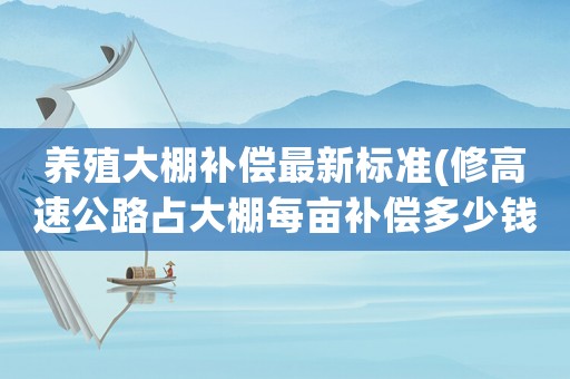養殖大棚補償最新標準(修高速公路占大棚每畝補償多少錢)