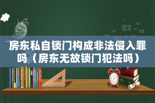 房東私自鎖門構成非法侵入罪嗎（房東無故鎖門犯法嗎）