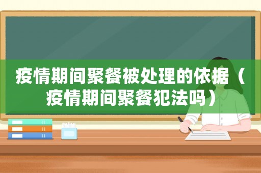 疫情期間聚餐被處理的依據(jù)（疫情期間聚餐犯法嗎）