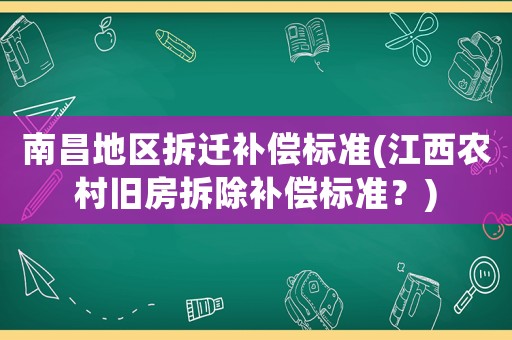 南昌地區拆遷補償標準(江西農村舊房拆除補償標準？)