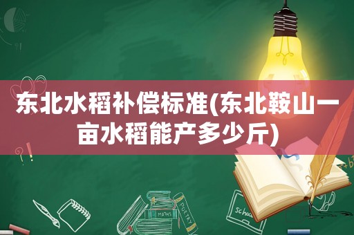 東北水稻補償標準(東北鞍山一畝水稻能產(chǎn)多少斤)