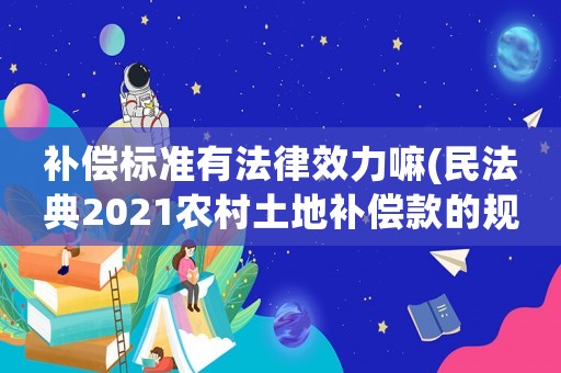 補償標準有法律效力嘛(民法典2021農村土地補償款的規定？)