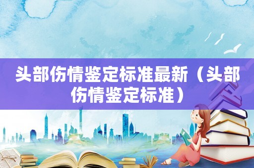 頭部傷情鑒定標準最新（頭部傷情鑒定標準）