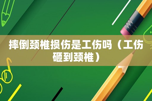 摔倒頸椎損傷是工傷嗎（工傷砸到頸椎）