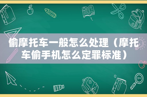 偷摩托車一般怎么處理（摩托車偷手機怎么定罪標準）