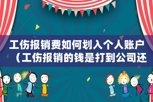 工傷報銷費如何劃入個人賬戶（工傷報銷的錢是打到公司還是個人）