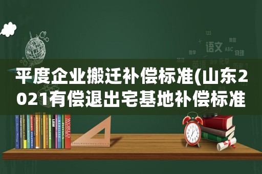 平度企業搬遷補償標準(山東2021有償退出宅基地補償標準？)