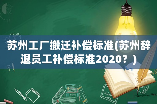 蘇州工廠搬遷補(bǔ)償標(biāo)準(zhǔn)(蘇州辭退員工補(bǔ)償標(biāo)準(zhǔn)2020？)