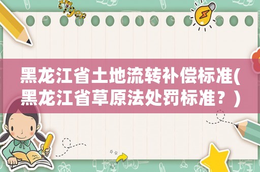 黑龍江省土地流轉補償標準(黑龍江省草原法處罰標準？)