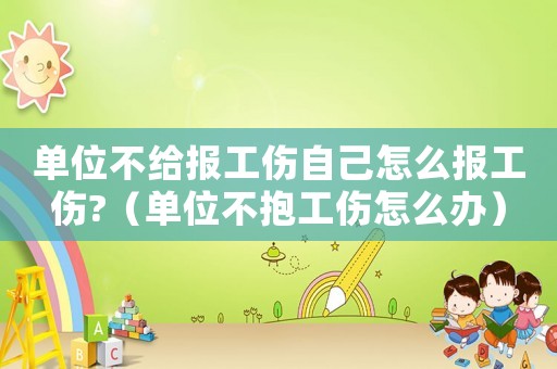 單位不給報工傷自己怎么報工傷?（單位不抱工傷怎么辦）