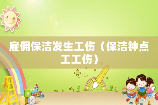 雇傭保潔發(fā)生工傷（保潔鐘點(diǎn)工工傷）
