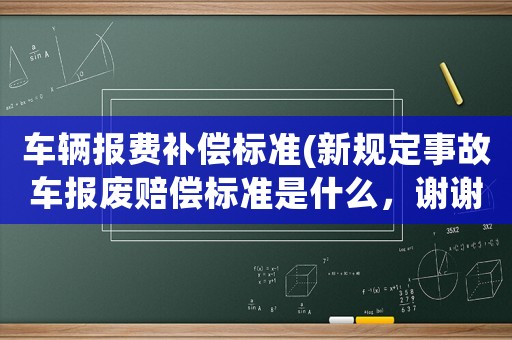車輛報費(fèi)補(bǔ)償標(biāo)準(zhǔn)(新規(guī)定事故車報廢賠償標(biāo)準(zhǔn)是什么，謝謝？)