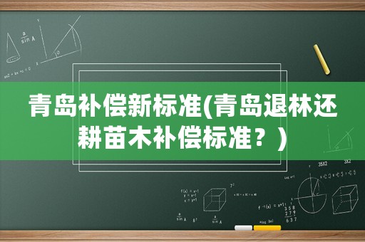 青島補償新標準(青島退林還耕苗木補償標準？)
