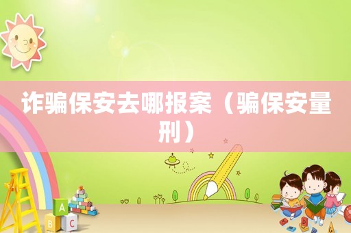 詐騙保安去哪報案（騙保安量刑）
