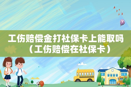 工傷賠償金打社保卡上能取嗎（工傷賠償在社保卡）