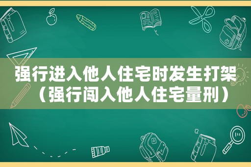 強行進入他人住宅時發(fā)生打架（強行闖入他人住宅量刑）
