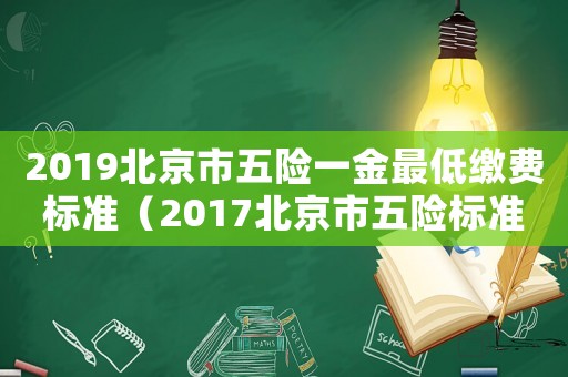 2019北京市五險一金最低繳費標準（2017北京市五險標準）