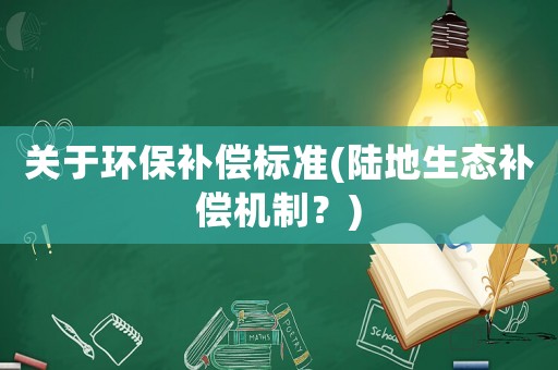 關于環保補償標準(陸地生態補償機制？)