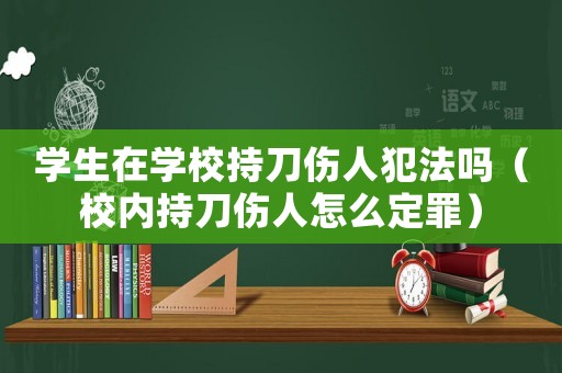 學生在學校持刀傷人犯法嗎（校內持刀傷人怎么定罪）