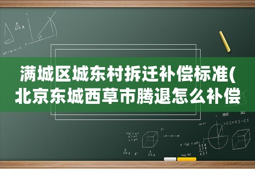 滿城區城東村拆遷補償標準(北京東城西草市騰退怎么補償？)