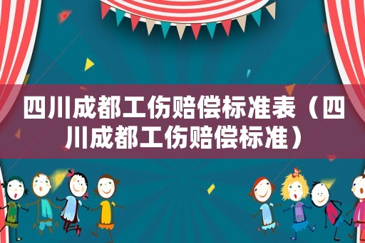 四川成都工傷賠償標(biāo)準(zhǔn)表（四川成都工傷賠償標(biāo)準(zhǔn)）