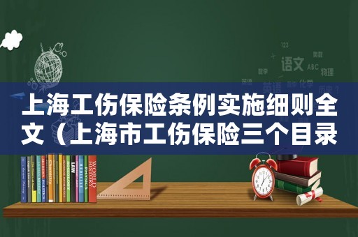 上海工傷保險(xiǎn)條例實(shí)施細(xì)則全文（上海市工傷保險(xiǎn)三個(gè)目錄）