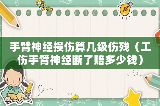 手臂神經損傷算幾級傷殘（工傷手臂神經斷了賠多少錢）