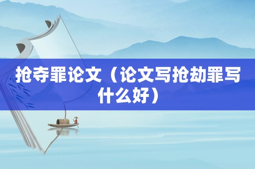 搶奪罪論文（論文寫搶劫罪寫什么好）