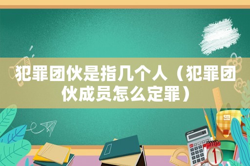 犯罪團伙是指幾個人（犯罪團伙成員怎么定罪）