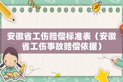 安徽省工傷賠償標準表（安徽省工傷事故賠償依據）