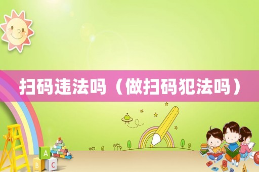 掃碼違法嗎（做掃碼犯法嗎）