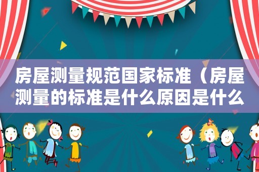 房屋測量規范國家標準（房屋測量的標準是什么原因是什么）