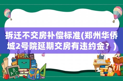 拆遷不交房補償標準(鄭州華僑城2號院延期交房有違約金？)