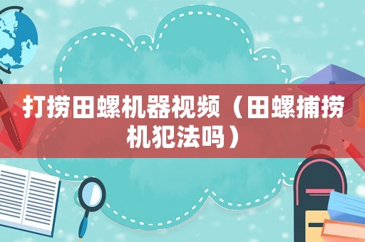 打撈田螺機器視頻（田螺捕撈機犯法嗎）