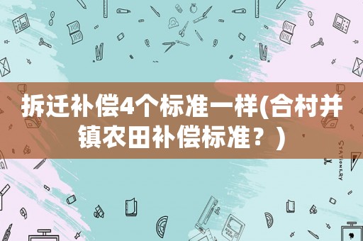 拆遷補償4個標準一樣(合村并鎮農田補償標準？)
