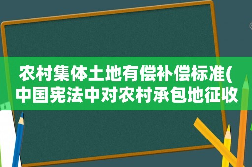 農(nóng)村集體土地有償補(bǔ)償標(biāo)準(zhǔn)(中國憲法中對農(nóng)村承包地征收賠償標(biāo)準(zhǔn)一畝多少錢？)