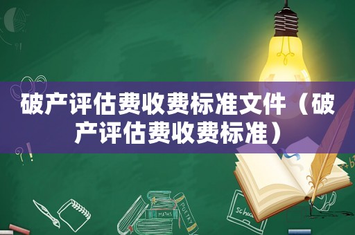 破產(chǎn)評(píng)估費(fèi)收費(fèi)標(biāo)準(zhǔn)文件（破產(chǎn)評(píng)估費(fèi)收費(fèi)標(biāo)準(zhǔn)）