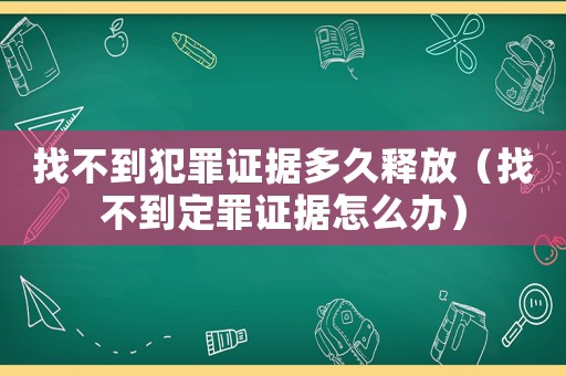 找不到犯罪證據(jù)多久釋放（找不到定罪證據(jù)怎么辦）